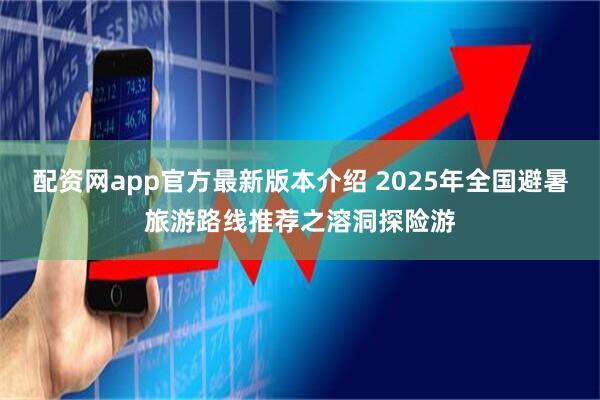 配资网app官方最新版本介绍 2025年全国避暑旅游路线推荐之溶洞探险游