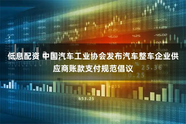 低息配资 中国汽车工业协会发布汽车整车企业供应商账款支付规范倡议
