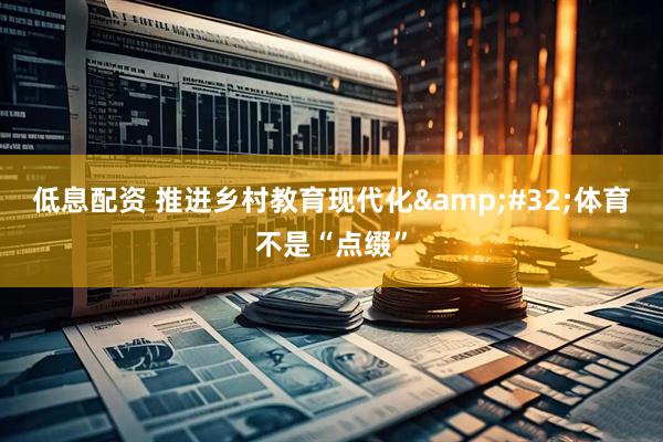低息配资 推进乡村教育现代化&#32;体育不是“点缀”